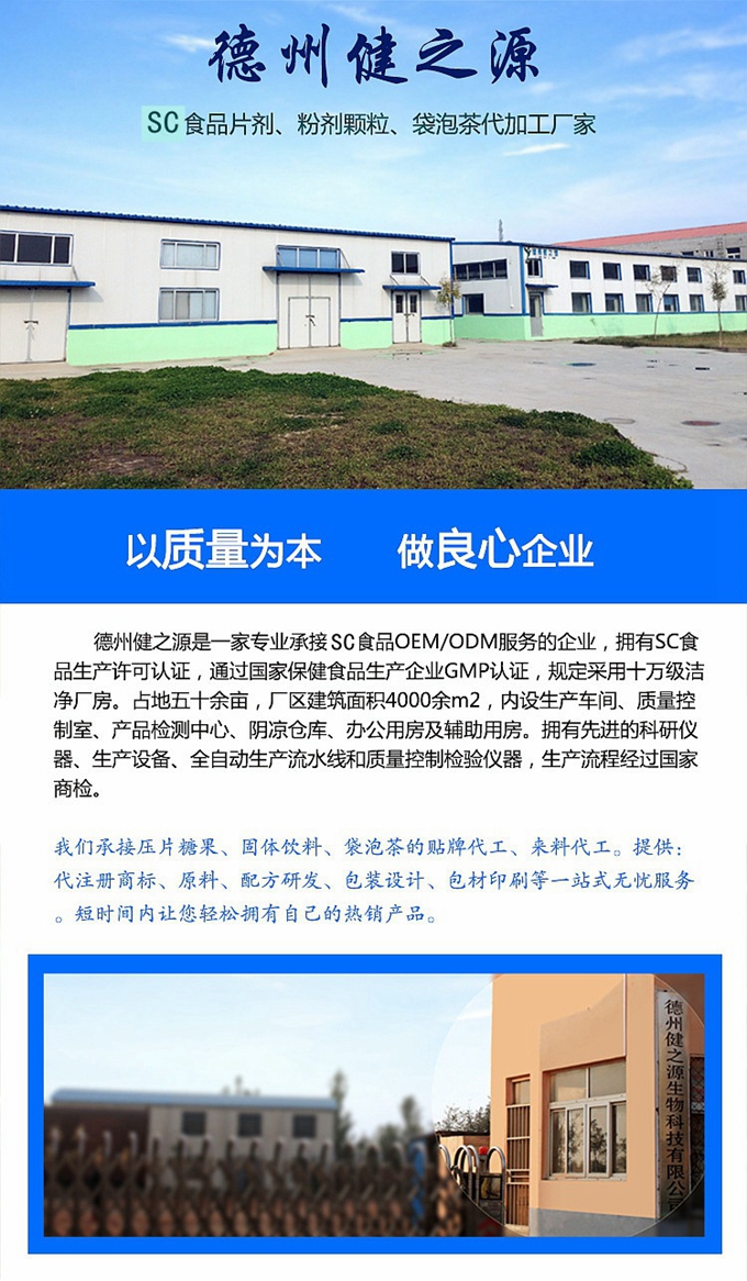 德州健之源生物科技是一家專業(yè)承接OEM代加工、ODM服務(wù)的公司。公司擁有GM認(rèn)證SC認(rèn)證的10萬(wàn)級(jí)標(biāo)準(zhǔn)廠房，流水生產(chǎn)線承接粉劑，片劑，袋泡茶，顆粒劑 等劑型的成品、半成品代加工。公司占地十余畝，廠區(qū)建筑面積2000m2，內(nèi)設(shè)生產(chǎn)用房、質(zhì)量控制檢測(cè)、辦公用房及輔助用房。擁有先進(jìn)的科研儀器、生產(chǎn)設(shè)備 、全自動(dòng)生產(chǎn)流水線和質(zhì)量控制檢驗(yàn)儀器，能自主完成三維混合、全自動(dòng)粉劑填 充灌裝等前沿的工藝和技術(shù)。